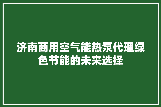 济南商用空气能热泵代理绿色节能的未来选择 贴膜