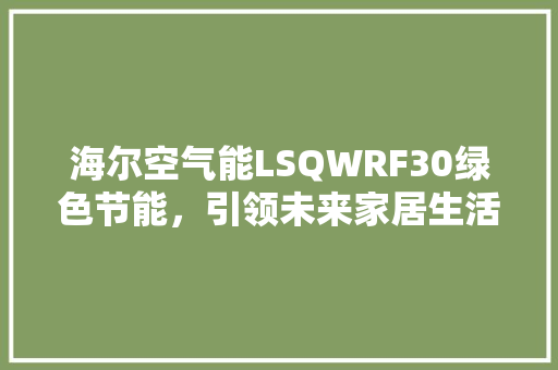 海尔空气能LSQWRF30绿色节能，引领未来家居生活新风尚 局部翻新