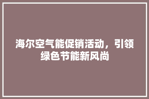 海尔空气能促销活动，引领绿色节能新风尚 洗衣机