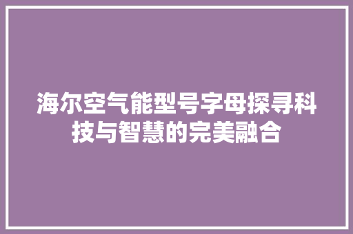 海尔空气能型号字母探寻科技与智慧的完美融合 家居维修