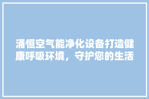 涌恒空气能净化设备打造健康呼吸环境，守护您的生活品质 旧房改造