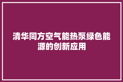 清华同方空气能热泵绿色能源的创新应用 局部翻新