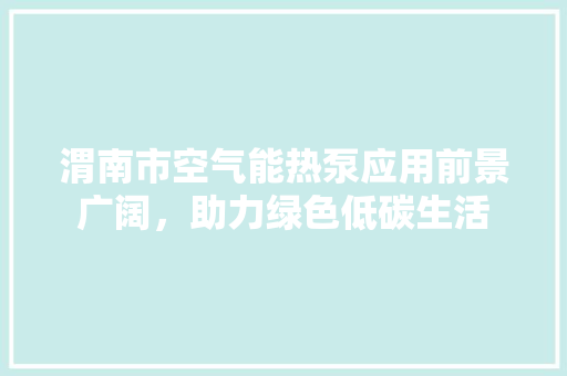 渭南市空气能热泵应用前景广阔，助力绿色低碳生活 局部翻新