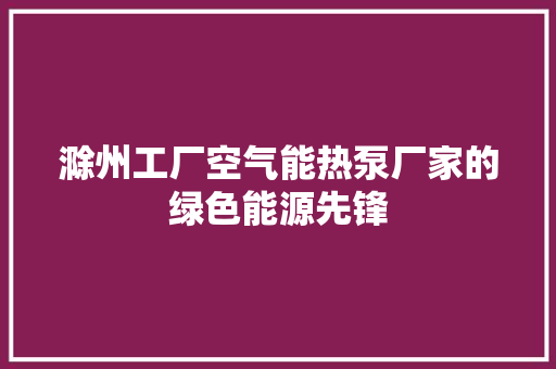 滁州工厂空气能热泵厂家的绿色能源先锋 贴膜