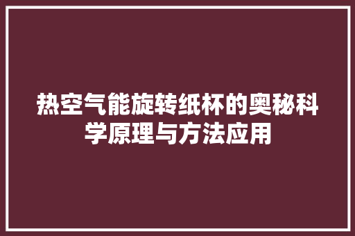 热空气能旋转纸杯的奥秘科学原理与方法应用 洁具维修