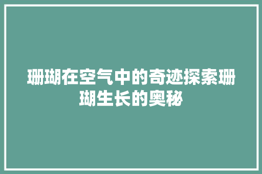 珊瑚在空气中的奇迹探索珊瑚生长的奥秘 家电维护