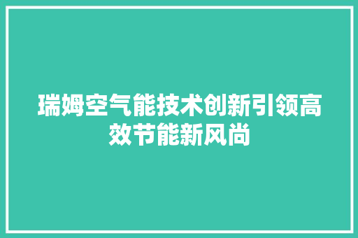 瑞姆空气能技术创新引领高效节能新风尚 水电维修