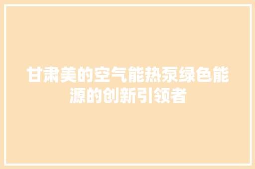 甘肃美的空气能热泵绿色能源的创新引领者 水电维修