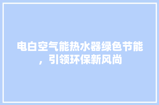 电白空气能热水器绿色节能，引领环保新风尚 空调