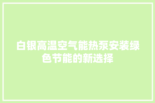 白银高温空气能热泵安装绿色节能的新选择 旧房改造