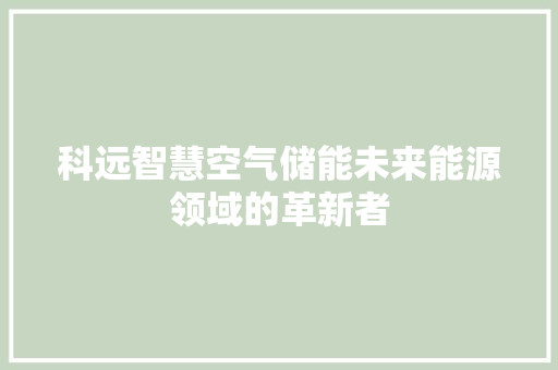 科远智慧空气储能未来能源领域的革新者 装修设计