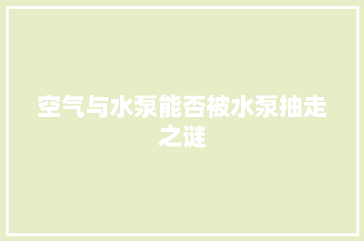 空气与水泵能否被水泵抽走之谜 家电维护