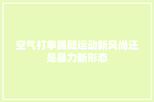 空气打拳踢腿运动新风尚还是暴力新形态 水电维修