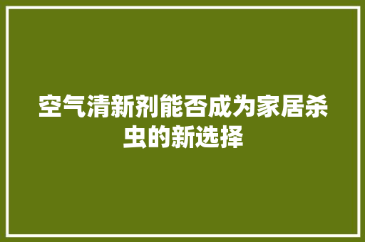 空气清新剂能否成为家居杀虫的新选择 冰箱