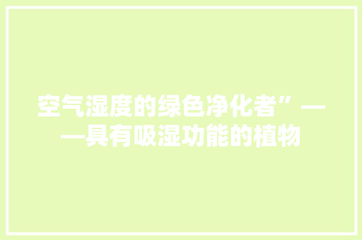 空气湿度的绿色净化者”——具有吸湿功能的植物 清洁保养