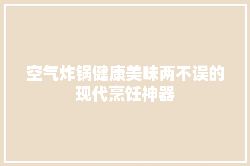 空气炸锅健康美味两不误的现代烹饪神器 贴膜