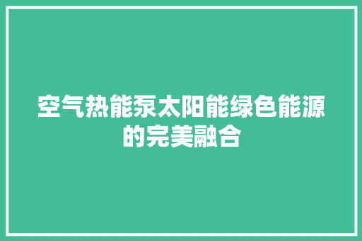 空气热能泵太阳能绿色能源的完美融合 家具修理