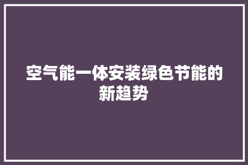空气能一体安装绿色节能的新趋势 家具修理