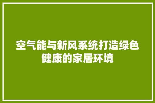 空气能与新风系统打造绿色健康的家居环境 水电维修