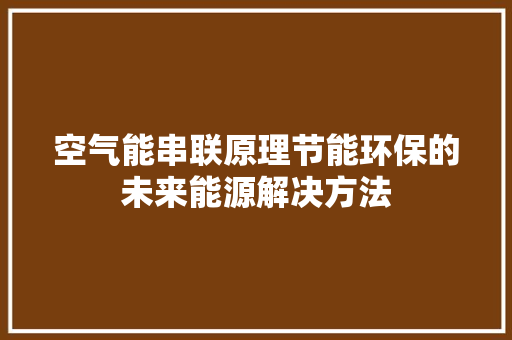 空气能串联原理节能环保的未来能源解决方法 翻新改色