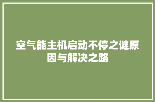 空气能主机启动不停之谜原因与解决之路 冰箱