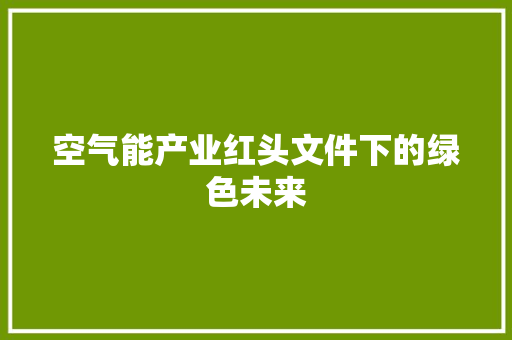 空气能产业红头文件下的绿色未来 水电维修