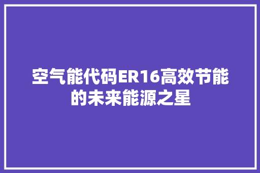 空气能代码ER16高效节能的未来能源之星 家电维护