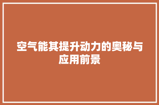空气能其提升动力的奥秘与应用前景 家电维护