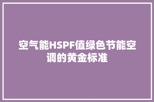 空气能HSPF值绿色节能空调的黄金标准 冰箱