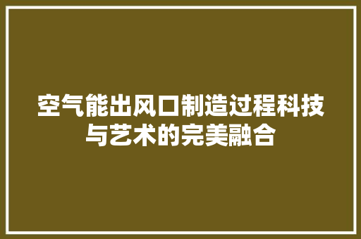 空气能出风口制造过程科技与艺术的完美融合 装修设计