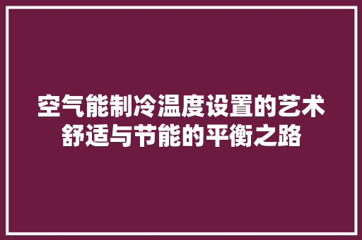 空气能制冷温度设置的艺术舒适与节能的平衡之路 空调