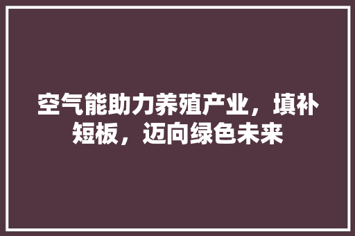 空气能助力养殖产业，填补短板，迈向绿色未来 翻新改色