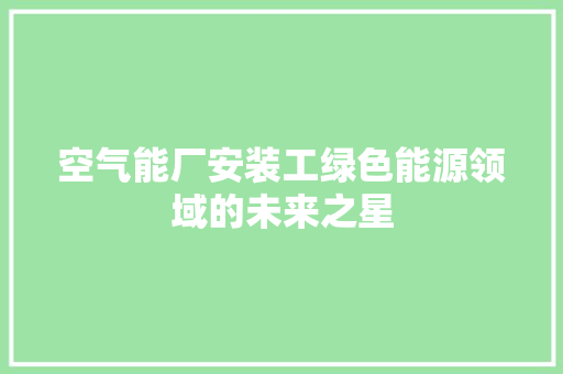 空气能厂安装工绿色能源领域的未来之星 灯具安装