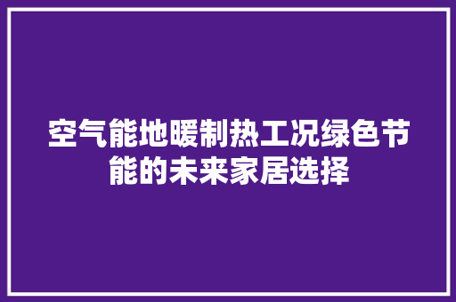 空气能地暖制热工况绿色节能的未来家居选择 旧房改造
