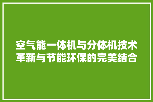 空气能一体机与分体机技术革新与节能环保的完美结合 家居维修