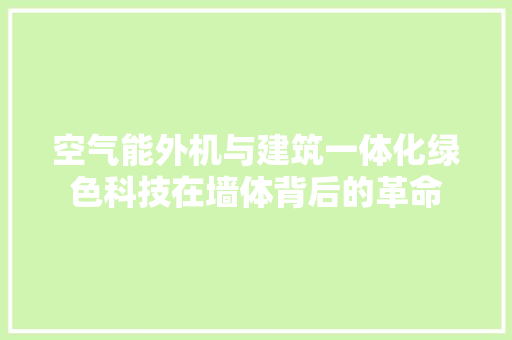 空气能外机与建筑一体化绿色科技在墙体背后的革命 冰箱