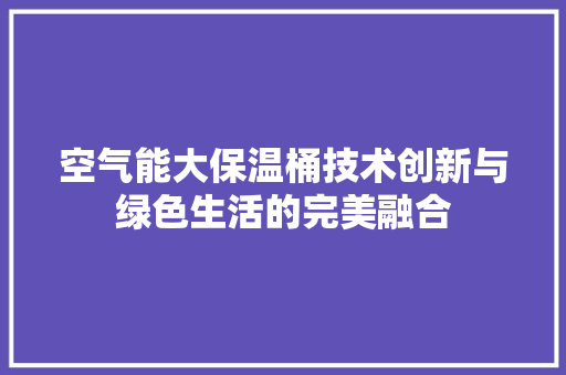 空气能大保温桶技术创新与绿色生活的完美融合 家具修理