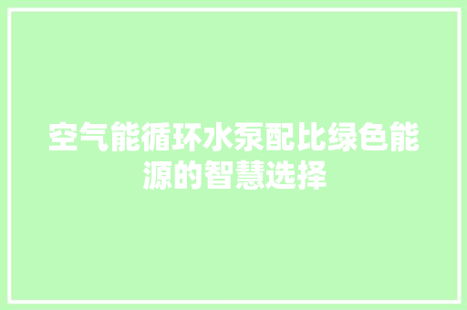 空气能循环水泵配比绿色能源的智慧选择 冰箱