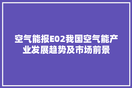 空气能报E02我国空气能产业发展趋势及市场前景 冰箱