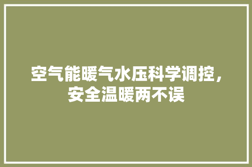 空气能暖气水压科学调控，安全温暖两不误 家电维护