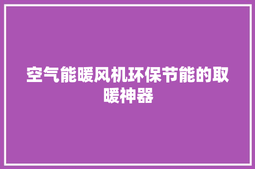 空气能暖风机环保节能的取暖神器 水电维修