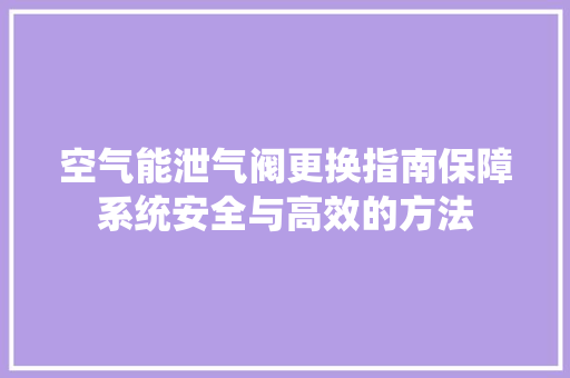 空气能泄气阀更换指南保障系统安全与高效的方法 家居维修