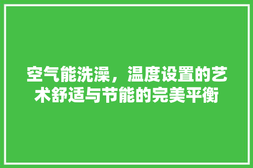 空气能洗澡，温度设置的艺术舒适与节能的完美平衡 旧房改造