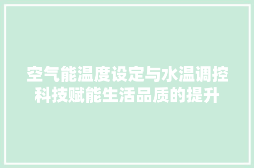 空气能温度设定与水温调控科技赋能生活品质的提升 水电维修