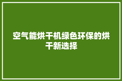 空气能烘干机绿色环保的烘干新选择 家具修理