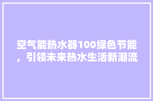 空气能热水器100绿色节能，引领未来热水生活新潮流 热水器