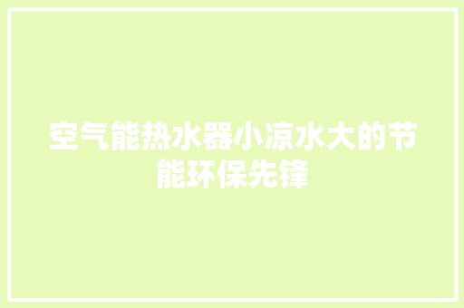 空气能热水器小凉水大的节能环保先锋 清洁保养 空气能热水器小凉水大的节能环保先锋 清洁保养