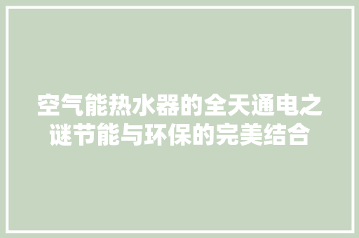 空气能热水器的全天通电之谜节能与环保的完美结合 龙头管件