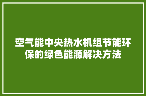 空气能中央热水机组节能环保的绿色能源解决方法 冰箱