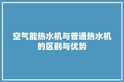 空气能热水机与普通热水机的区别与优势 翻新改色